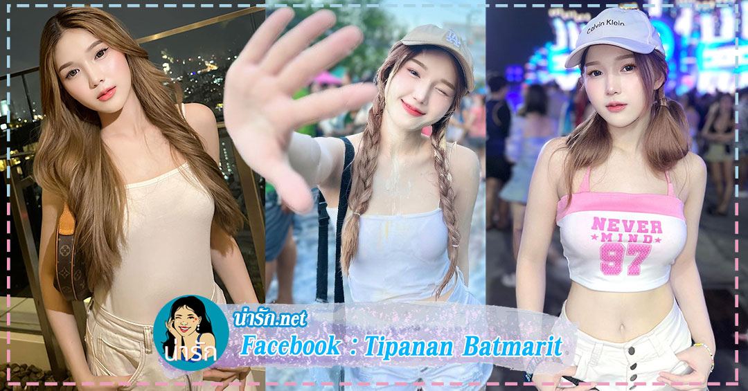 Tipanan Batmarit เน็ตไอดอล สาวงานดี น่ารัก สดใส โดนใจวัยรุ่น